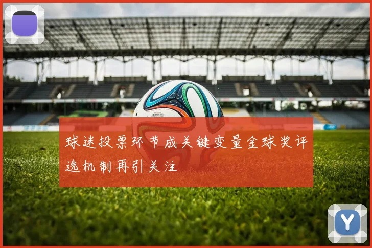 球迷投票环节成关键变量金球奖评选机制再引关注