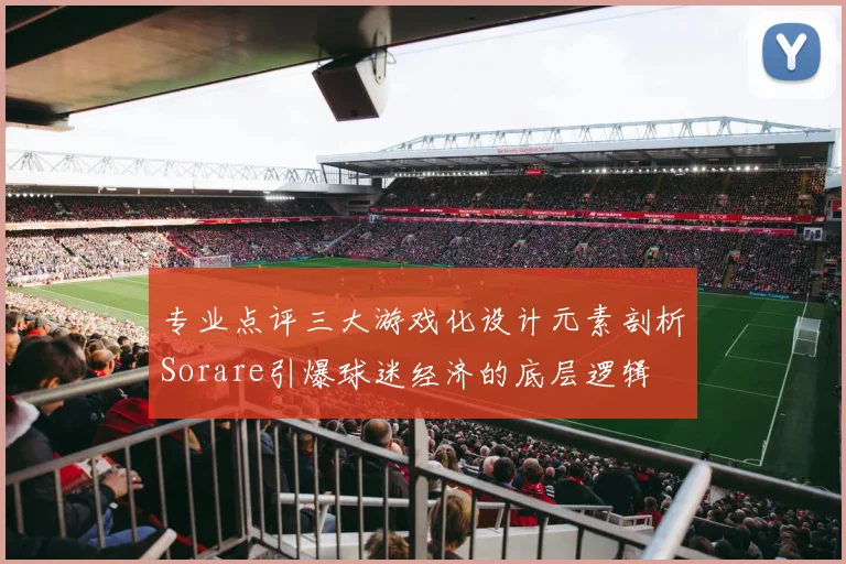专业点评三大游戏化设计元素剖析Sorare引爆球迷经济的底层逻辑