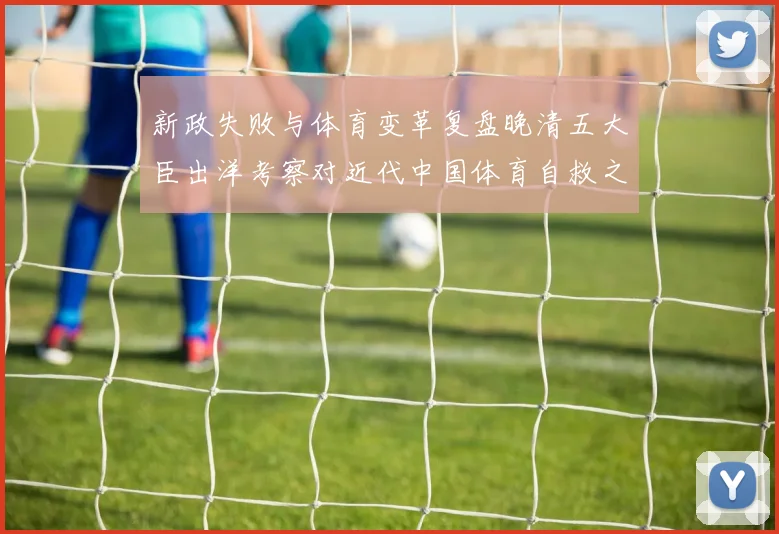 新政失败与体育变革复盘晚清五大臣出洋考察对近代中国体育自救之路的影响