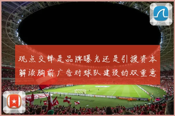 观点交锋是品牌曝光还是引援资本解读胸前广告对球队建设的双重意义
