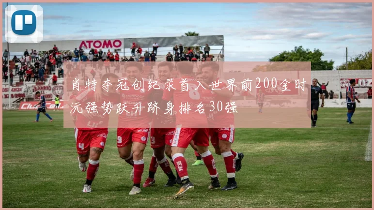 肖特夺冠创纪录首入世界前200金时沅强势跃升跻身排名30强